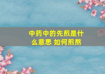 中药中的先煎是什么意思 如何煎熬